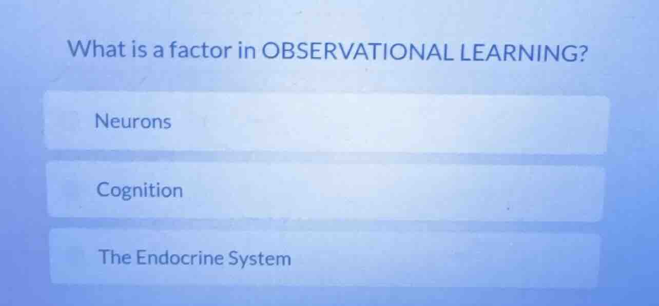 what is a factor in observational learning? neurons cognition the endoc…