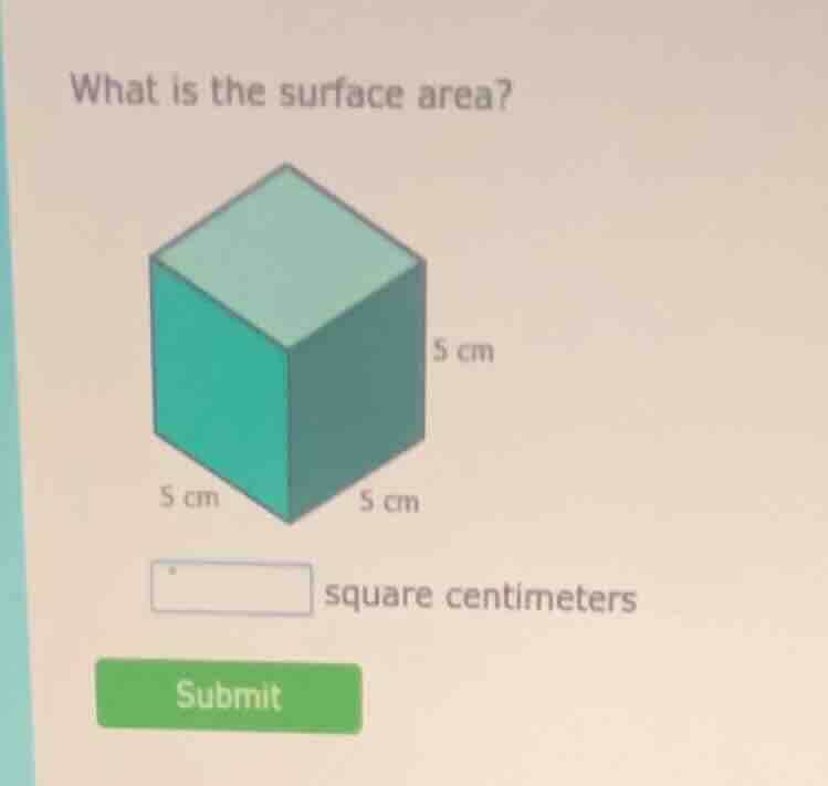 what is the surface area? 5 cm 5 cm 5 cm blank square centimeters submit