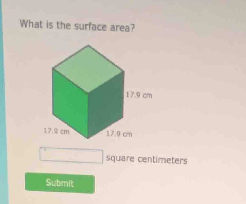 what is the surface area? 17.9 cm 17.9 cm 17.9 cm square centimeters su…