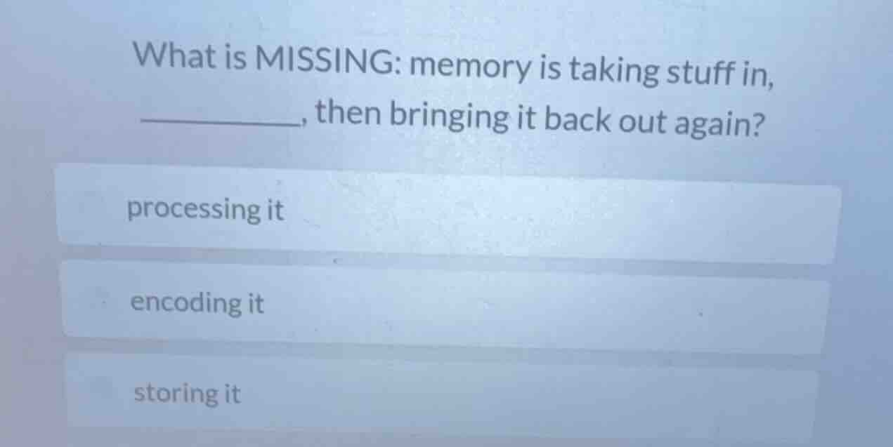 what is missing: memory is taking stuff in, _______, then bringing it b…