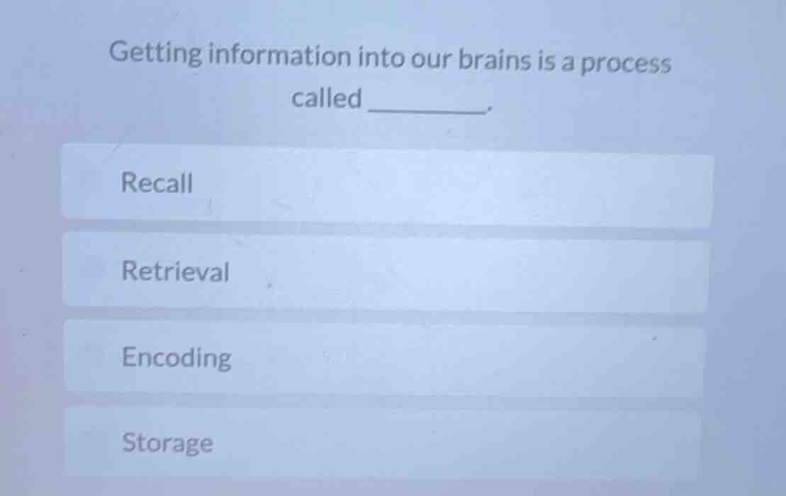 getting information into our brains is a process called ______. recall …