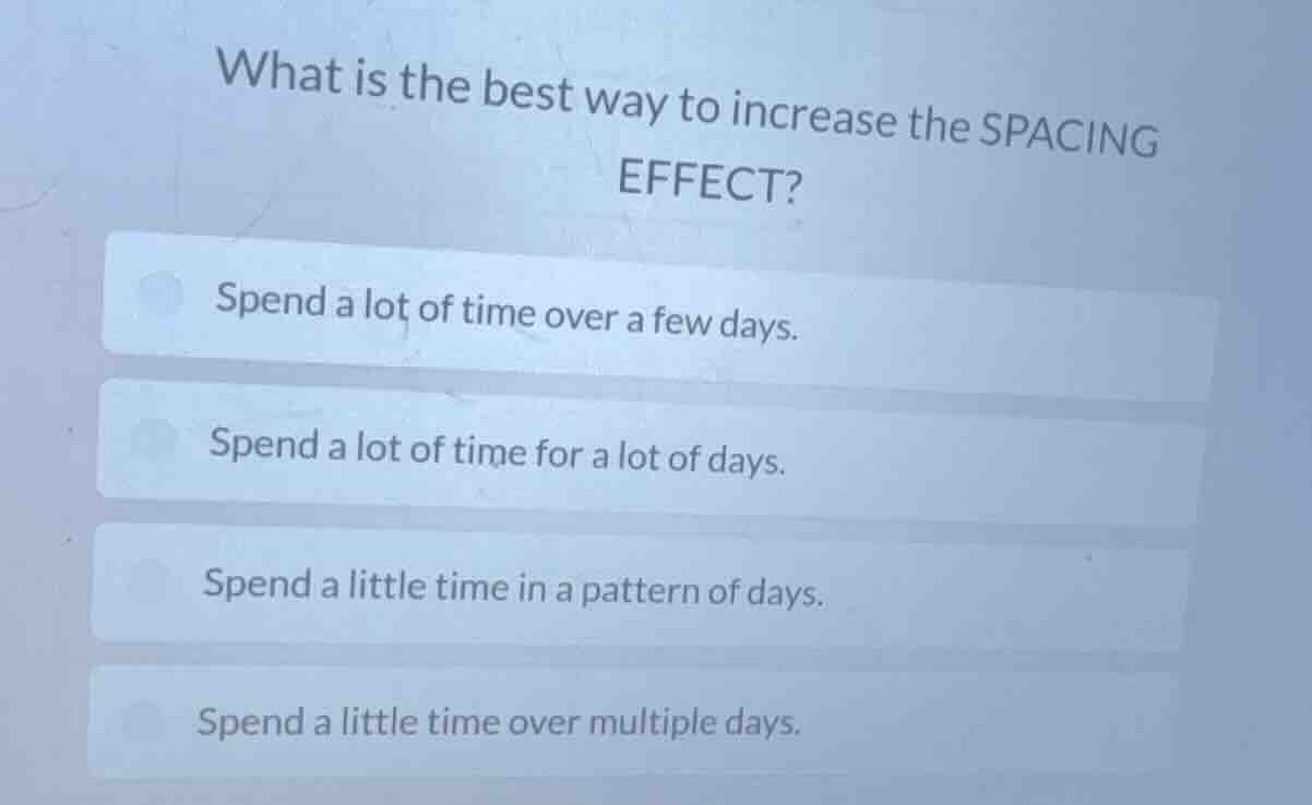 what is the best way to increase the spacing effect? spend a lot of tim…