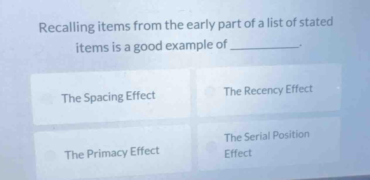 recalling items from the early part of a list of stated items is a good…