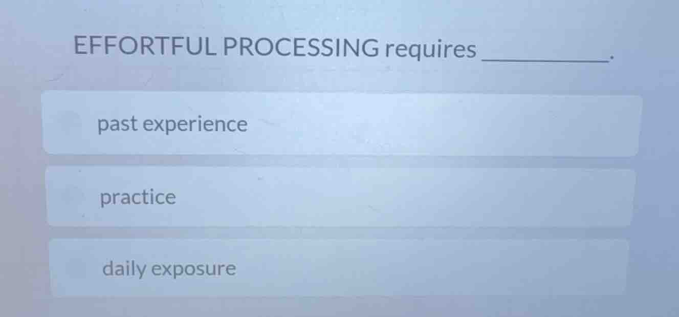 effortful processing requires ______. past experience practice daily ex…