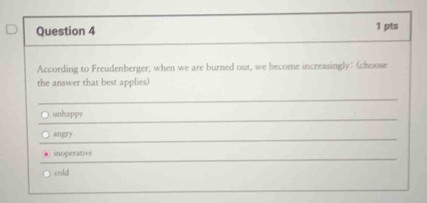 question 4 1 pts according to freudenberger, when we are burned out, we…