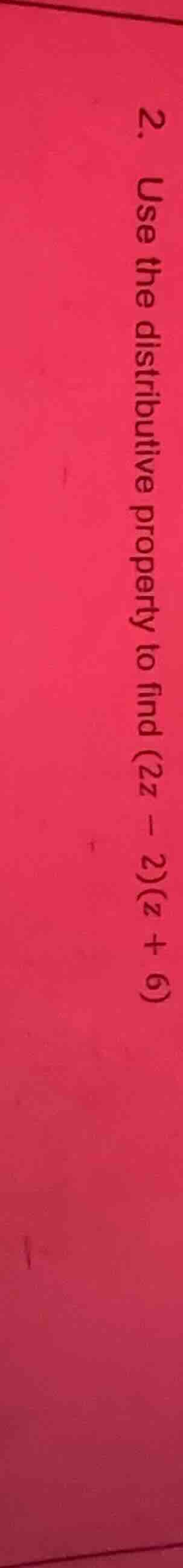 2. use the distributive property to find (2z - 2)(z + 6)