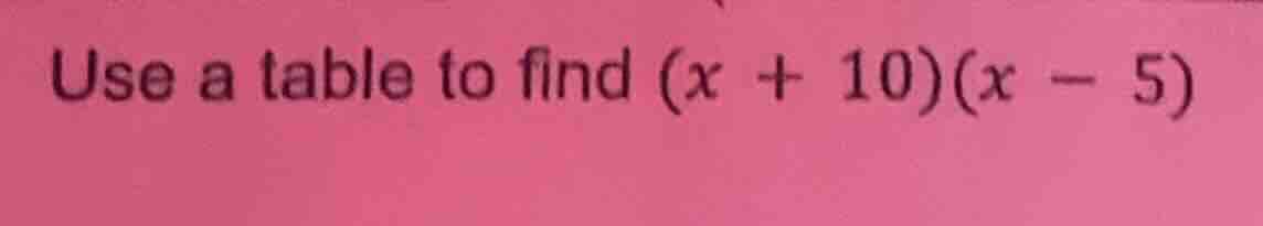 use a table to find (x + 10)(x - 5)