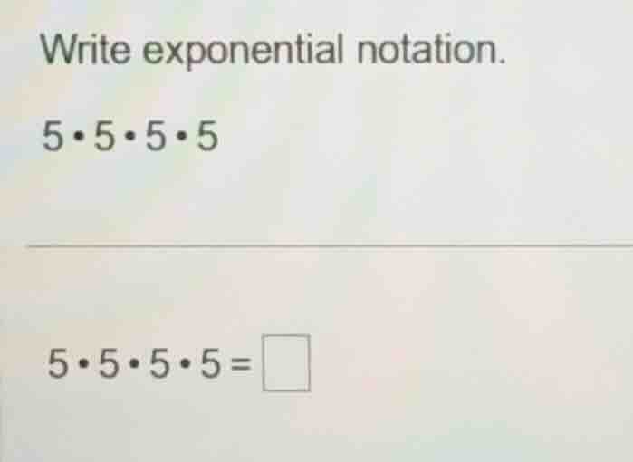 write exponential notation. 5·5·5·5 5·5·5·5 = \\square