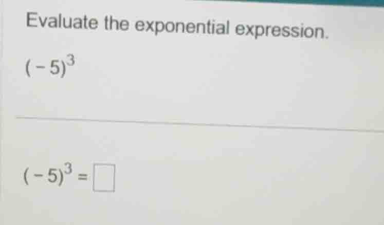 evaluate the exponential expression. $(-5)^3$ $(-5)^3 = \\square$