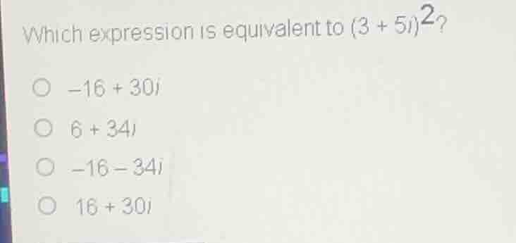 which expression is equivalent to ((3 + 5i)^2)? ( -16 + 30i ) ( 6 + 34i…