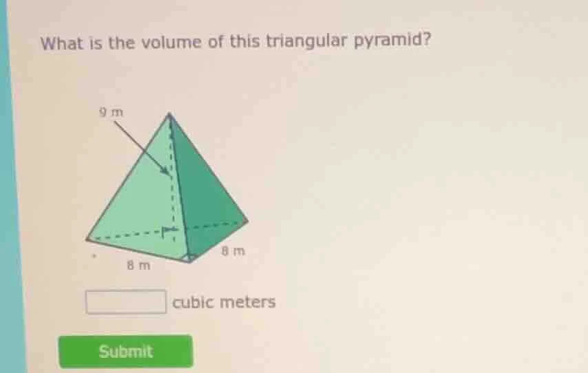 what is the volume of this triangular pyramid? 9 m 8 m 8 m cubic meters…