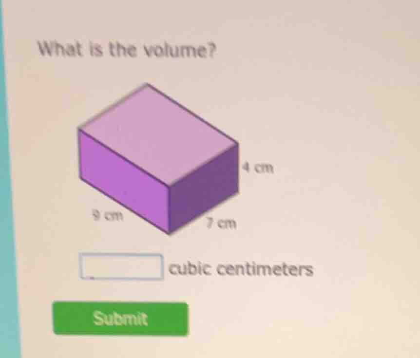 what is the volume? 4 cm 9 cm 7 cm cubic centimeters submit
