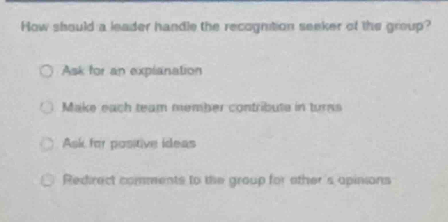 how should a leader handle the recognition seeker of the group? ○ ask f…