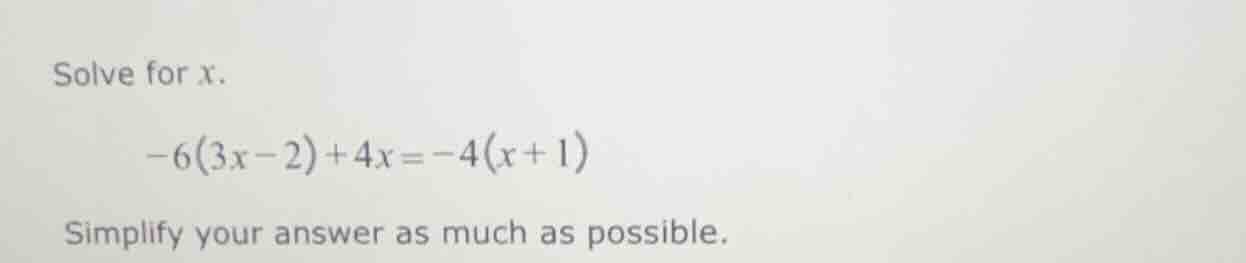 solve for x. -6(3x - 2) + 4x = -4(x + 1) simplify your answer as much a…