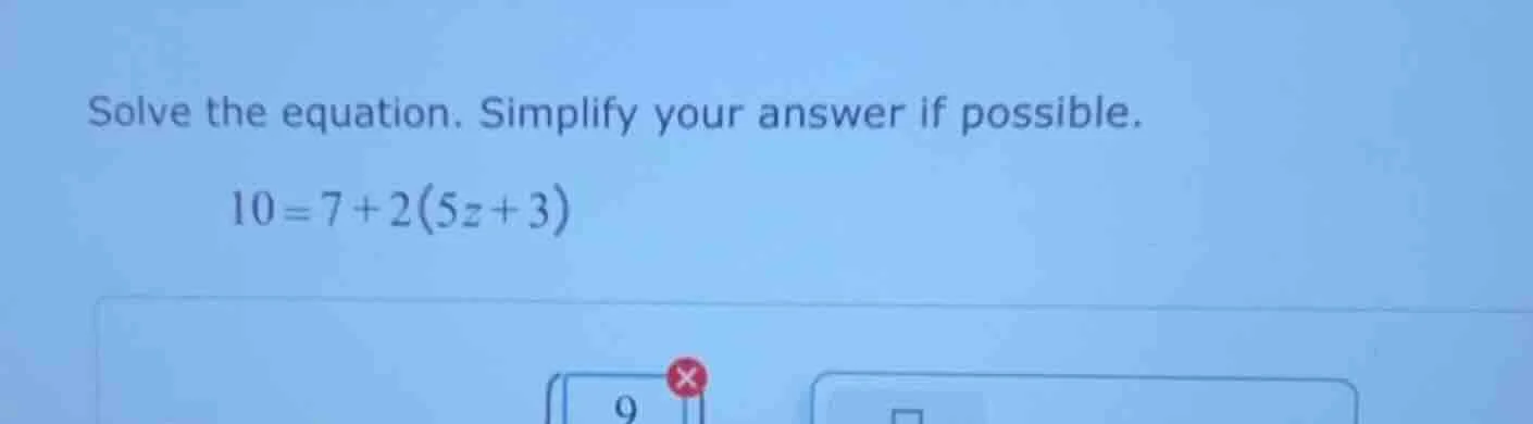 solve the equation. simplify your answer if possible. 10 = 7 + 2(5z + 3)
