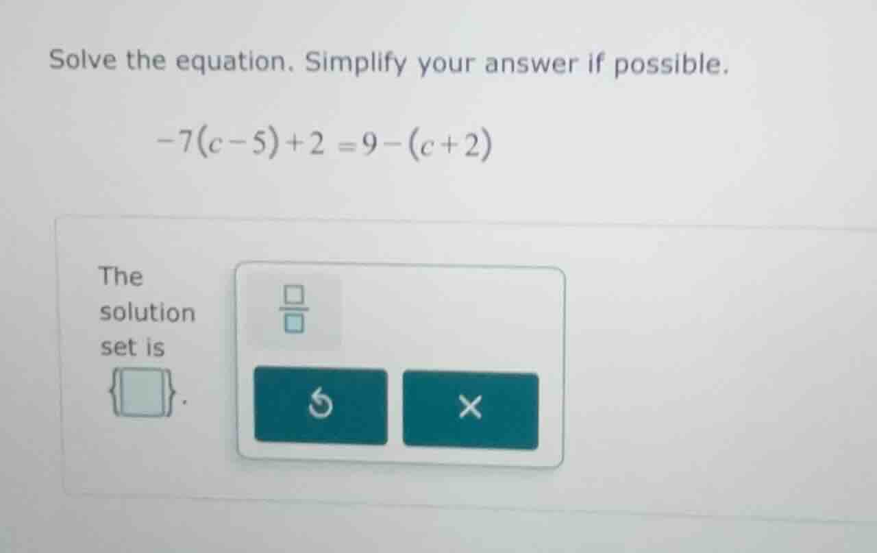 solve the equation. simplify your answer if possible. -7(c - 5) + 2 = 9…