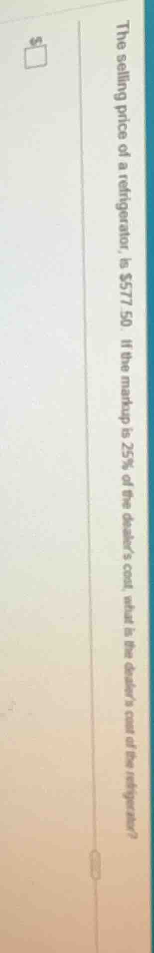 the selling price of a refrigerator, is $577.50. if the markup is 25% o…