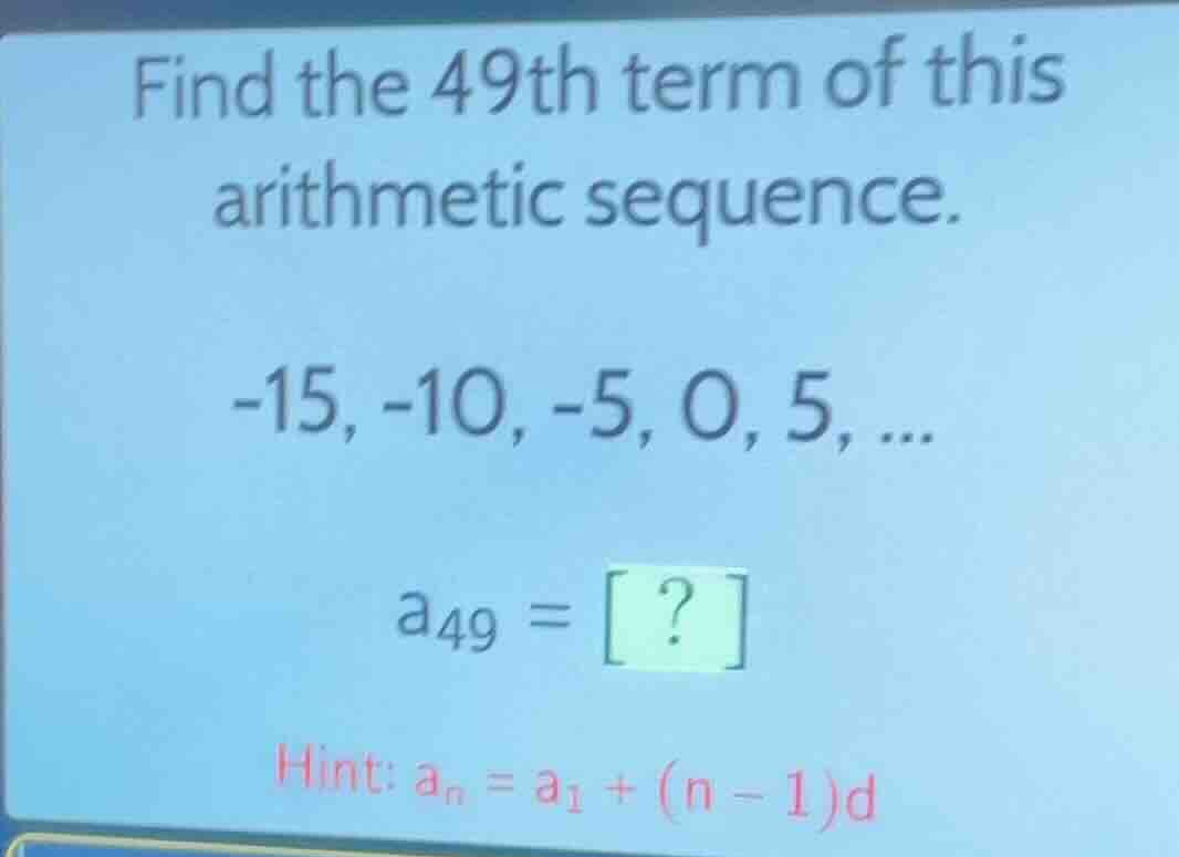 find the 49th term of this arithmetic sequence. -15, -10, -5, 0, 5, ...…
