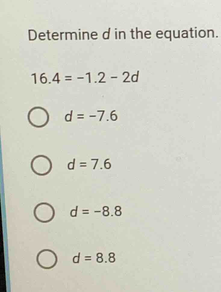 determine d in the equation. 16.4 = -1.2 - 2d \\( d = -7.6 \\) \\( d = …