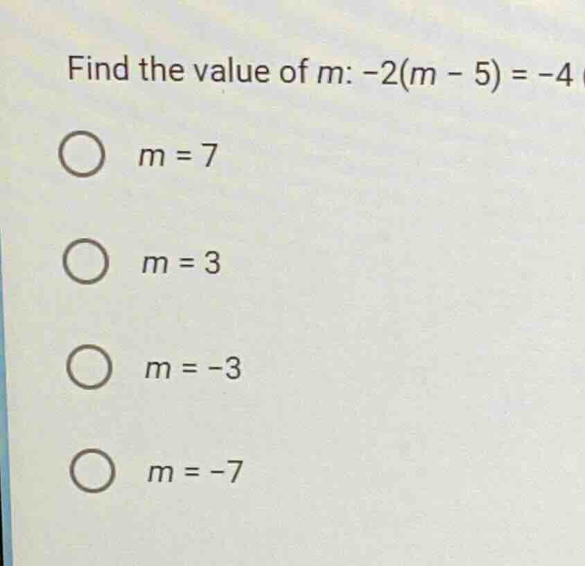 find the value of m: -2(m - 5) = -4 m = 7 m = 3 m = -3 m = -7