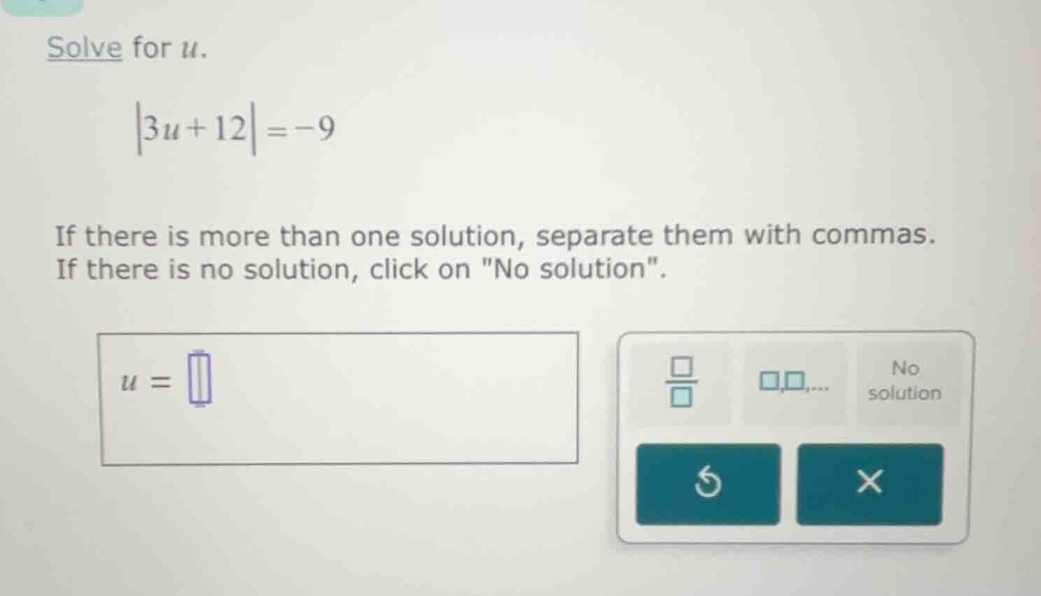 solve for u. |3u + 12| = -9 if there is more than one solution, separat…