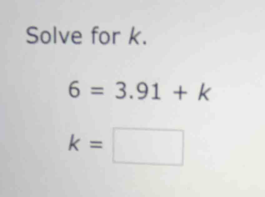 solve for k. 6 = 3.91 + k k = \\boxed{}