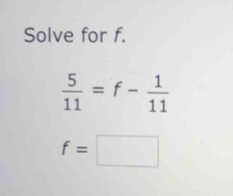 solve for f.\\(\\frac{5}{11} = f - \\frac{1}{11}\\)\\(f = \\square\\)