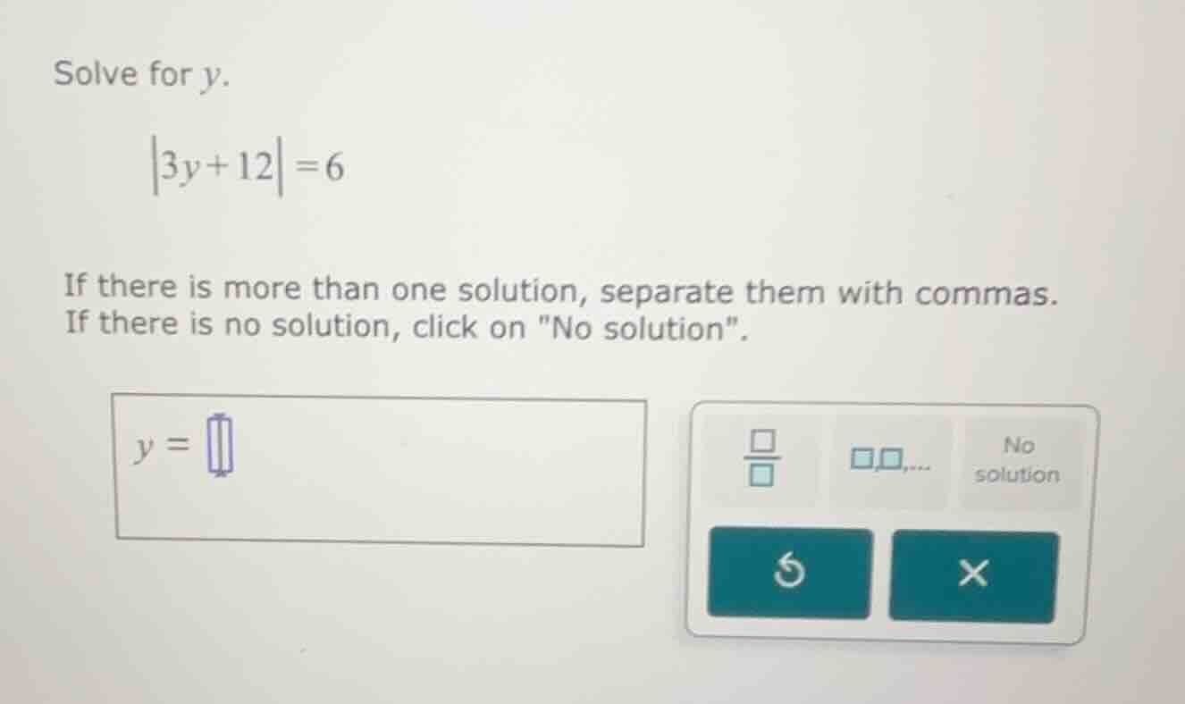 solve for y. \\left|3y + 12\ ight| = 6 if there is more than one soluti…
