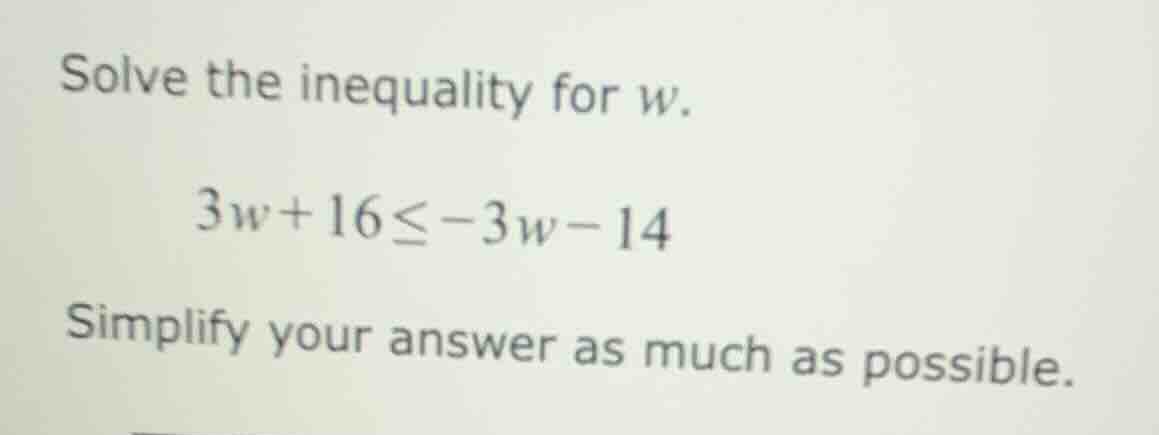solve the inequality for w. 3w + 16 ≤ -3w - 14 simplify your answer as …