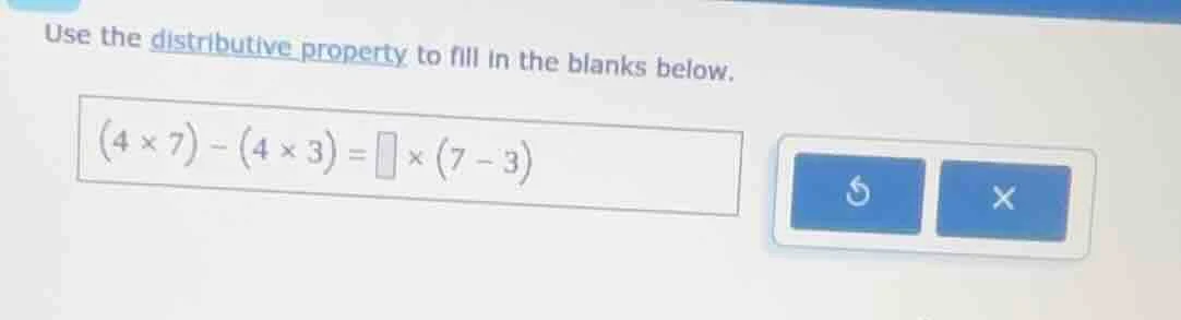 use the distributive property to fill in the blanks below. (4×7)−(4×3)=…