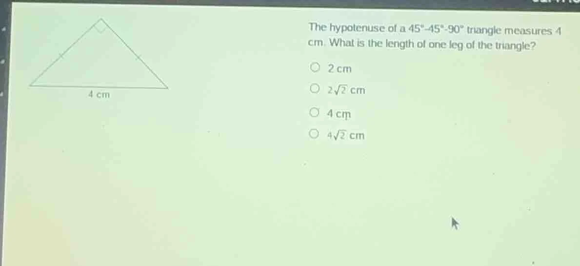 the hypotenuse of a 45°-45°-90° triangle measures 4 cm. what is the len…