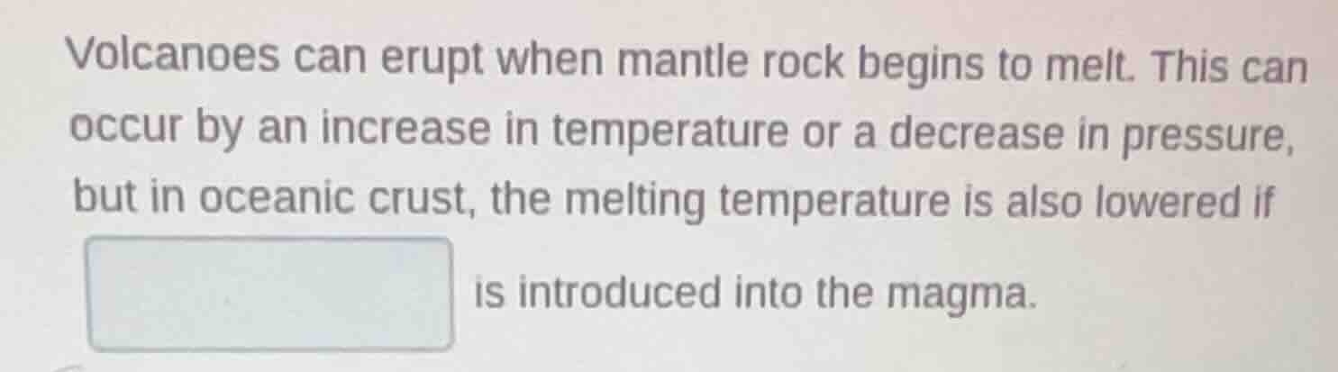 volcanoes can erupt when mantle rock begins to melt. this can occur by …