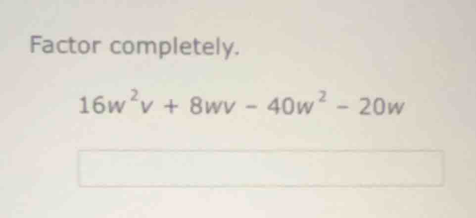factor completely. 16w²v + 8wv - 40w² - 20w