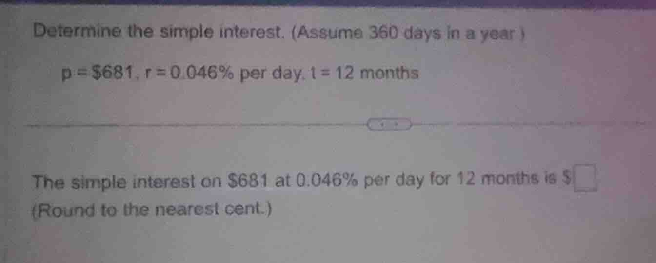determine the simple interest. (assume 360 days in a year ) p = $681, r…