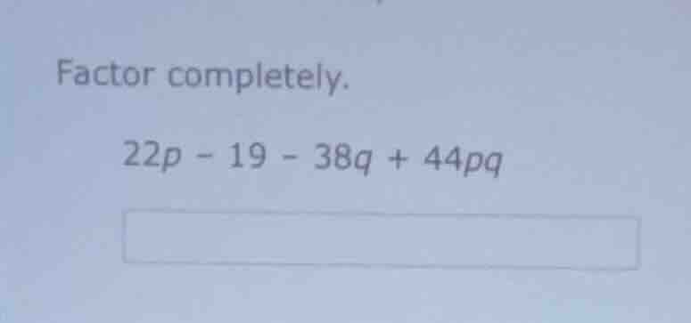 factor completely. 22p - 19 - 38q + 44pq