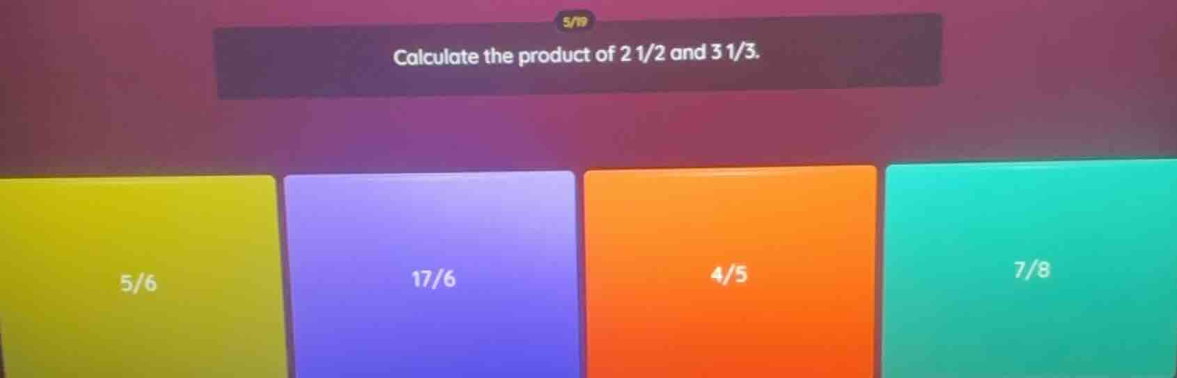 calculate the product of 2 1/2 and 3 1/3. 5/6 17/6 4/5 7/8