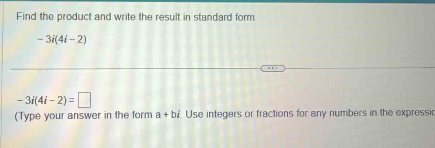 find the product and write the result in standard form. - 3i(4i - 2) - …