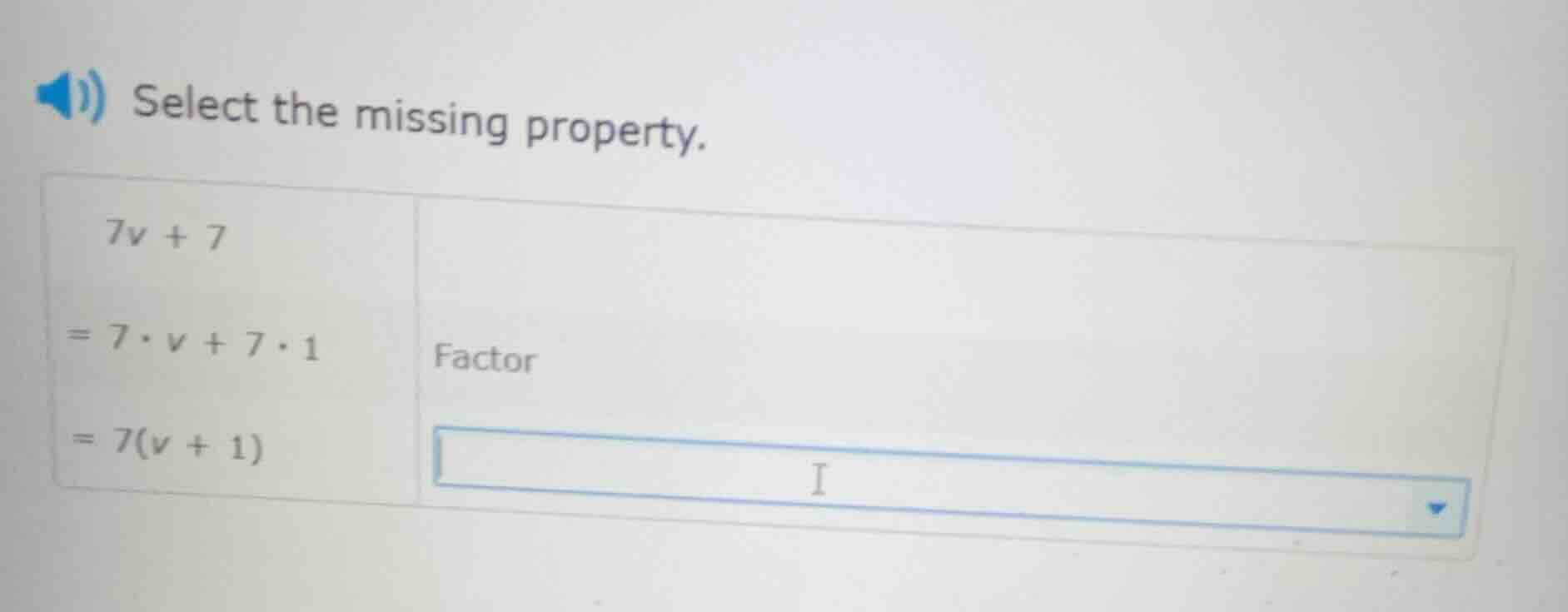 select the missing property. $7v + 7$ $= 7\\cdot v + 7\\cdot 1$ factor …