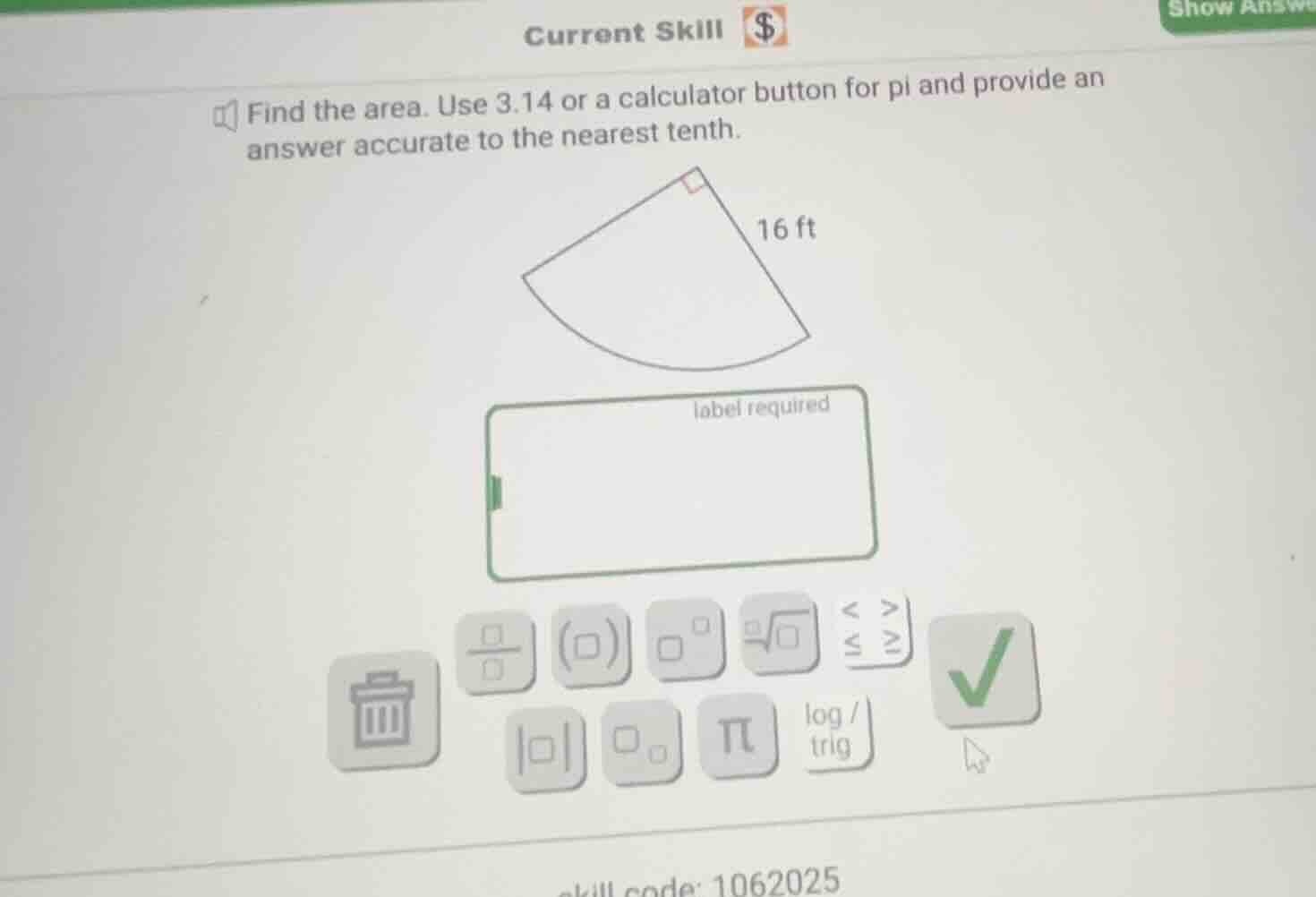 find the area. use 3.14 or a calculator button for pi and provide an an…