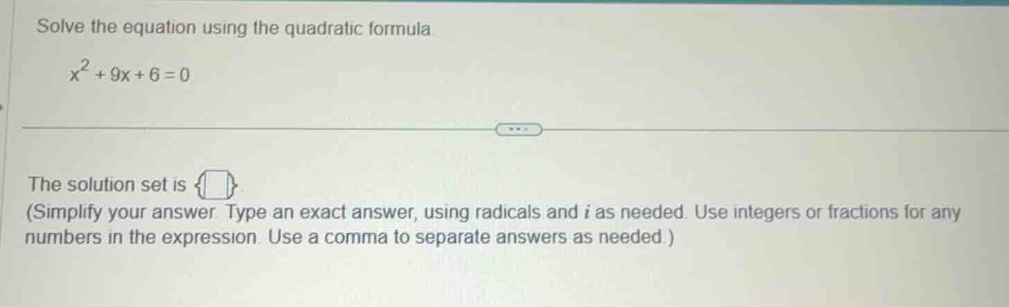 solve the equation using the quadratic formula $x^2 + 9x + 6 = 0$ the s…