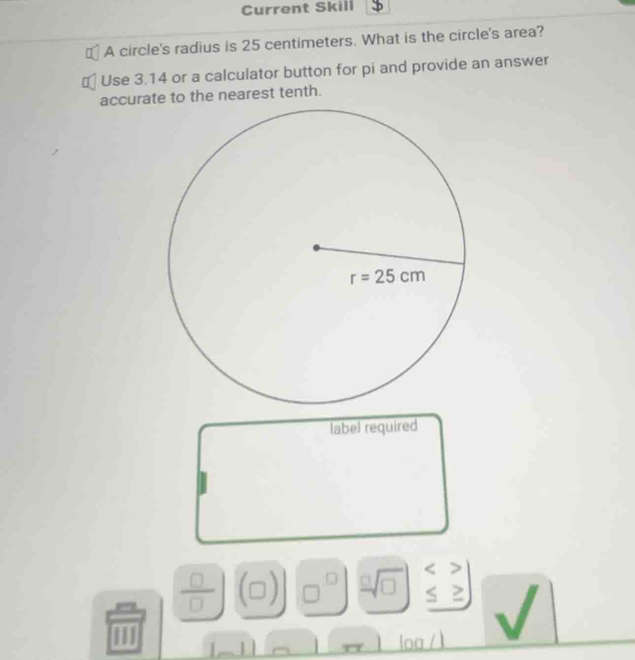 a circles radius is 25 centimeters. what is the circles area? use 3.14 …