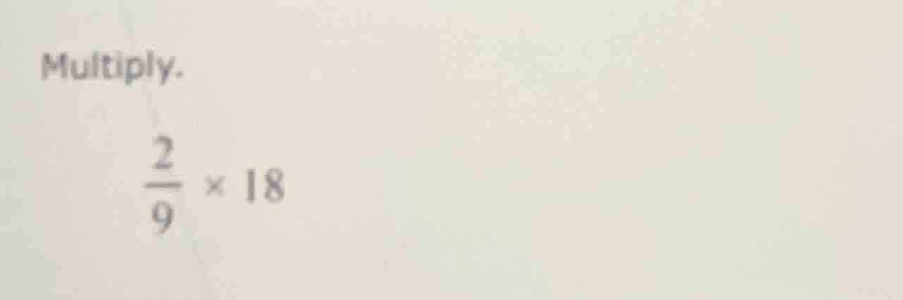 multiply. \\(\frac{2}{9} \\times 18\\)