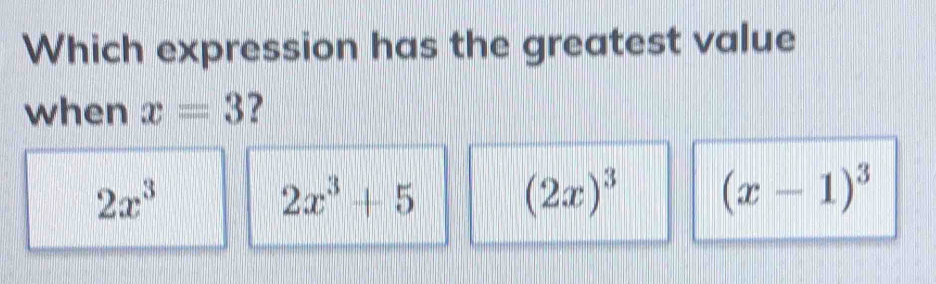 which expression has the greatest value when $x = 3$? $2x^3$ $2x^3 + 5$…