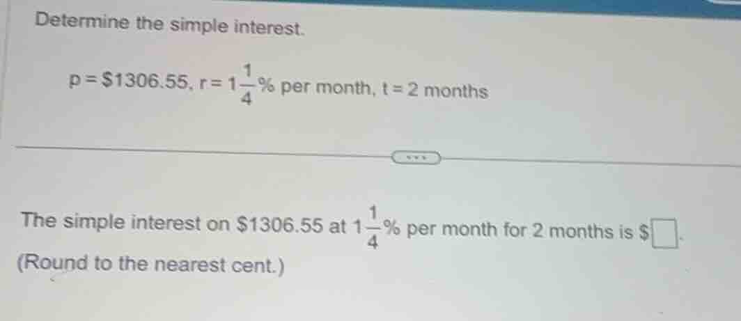 determine the simple interest. p = $1306.55, r = 1\\frac{1}{4}\\% per m…