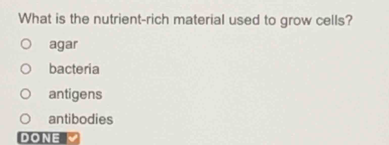 what is the nutrient - rich material used to grow cells? ○ agar ○ bacte…