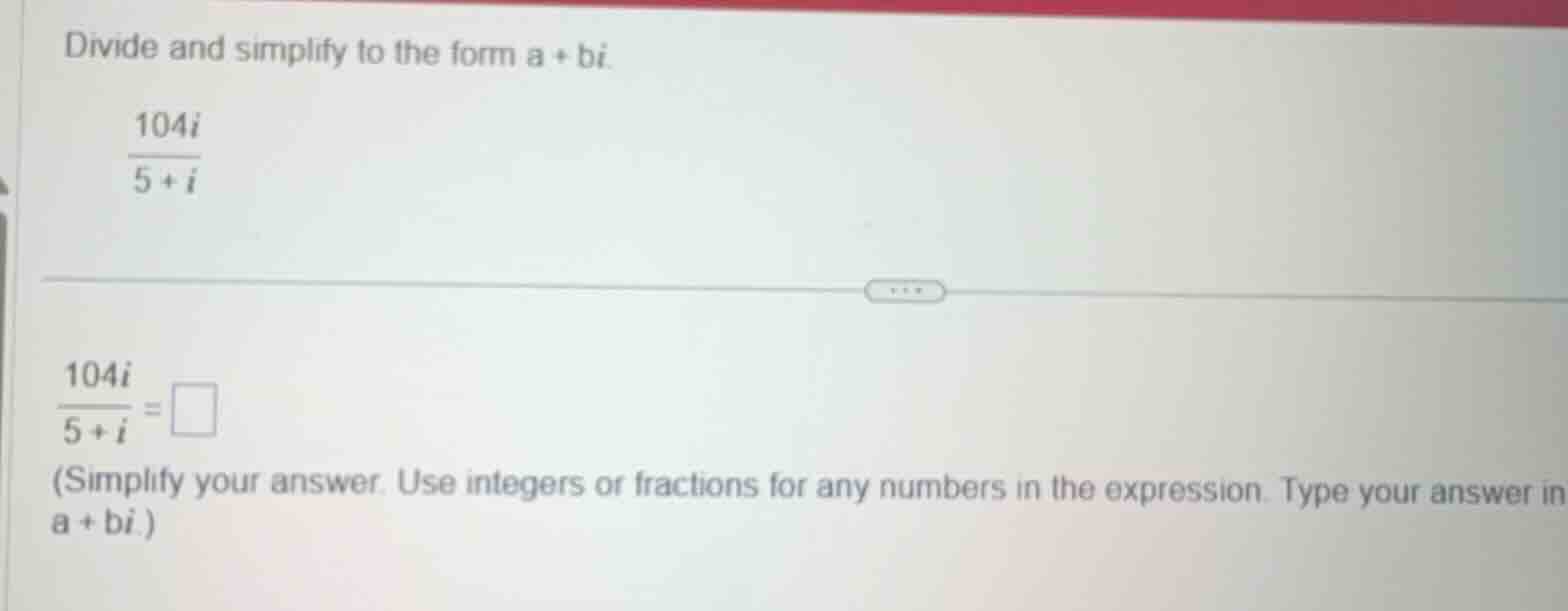 divide and simplify to the form a + bi.\\(\\frac{104i}{5 + i}\\)\\(\\fr…
