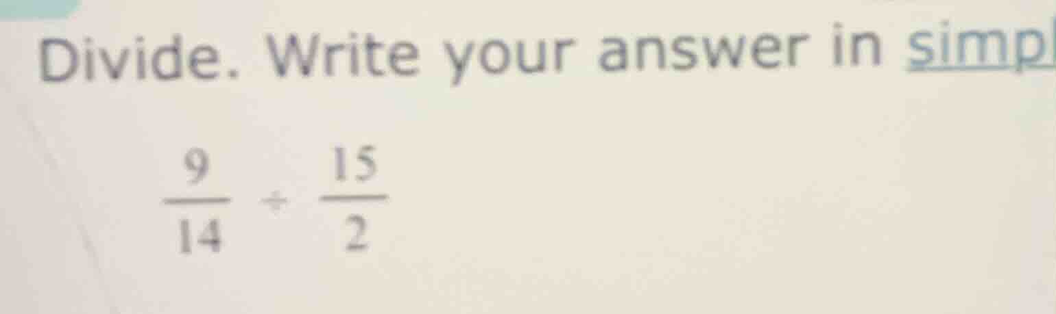 divide. write your answer in simpl\\(\frac{9}{14} div \frac{15}{2}\\)