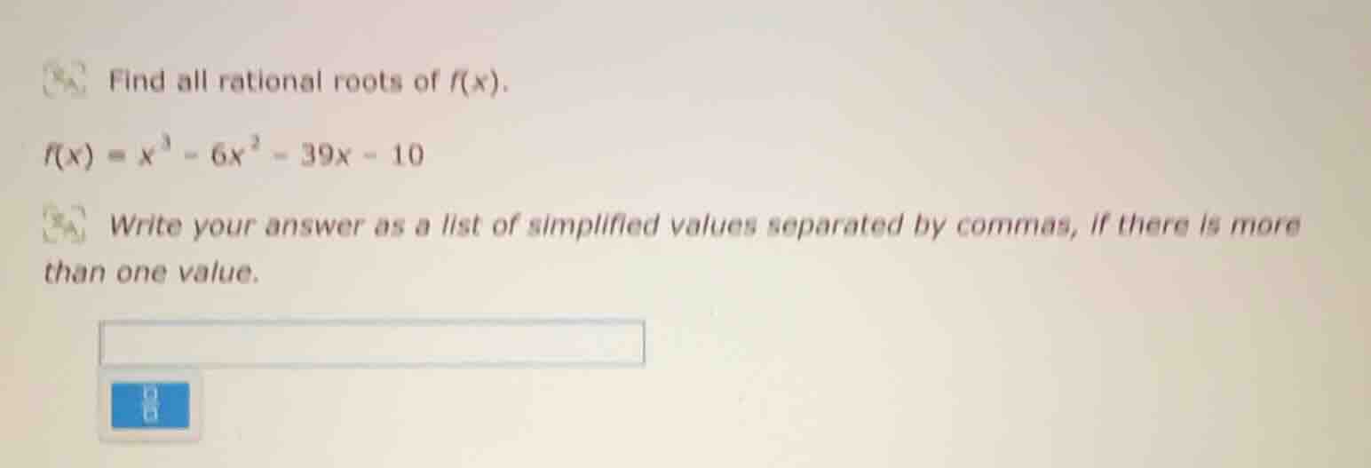 find all rational roots of f(x). f(x) = x³ - 6x² - 39x - 10 write your …