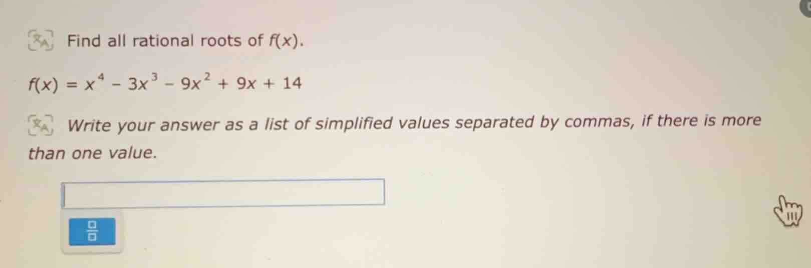 find all rational roots of f(x). f(x) = x⁴ - 3x³ - 9x² + 9x + 14 write …
