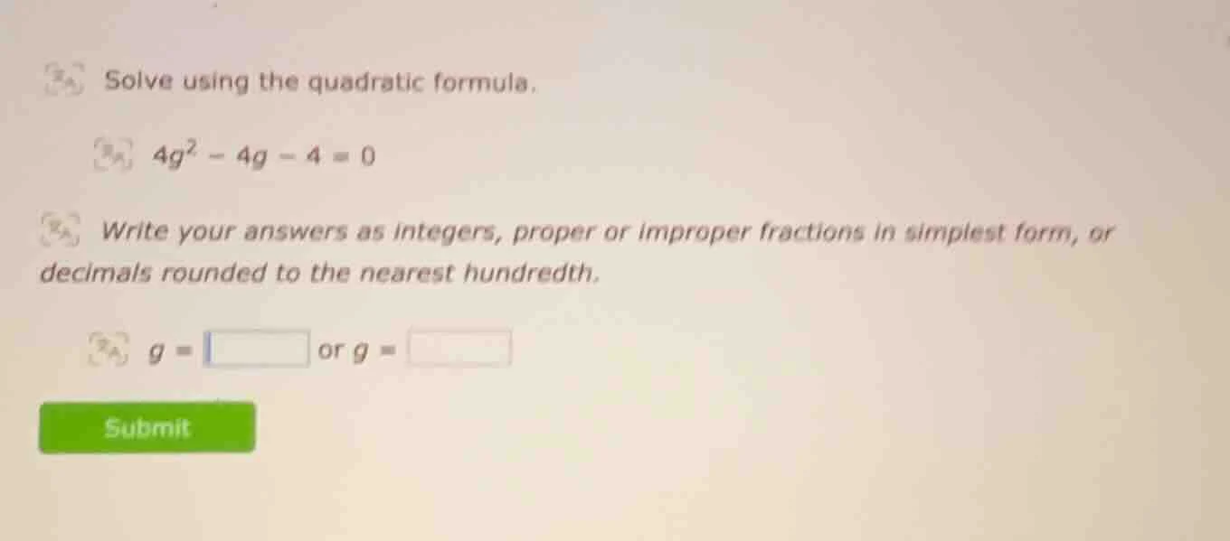 solve using the quadratic formula. $4g^2 - 4g - 4 = 0$ write your answe…